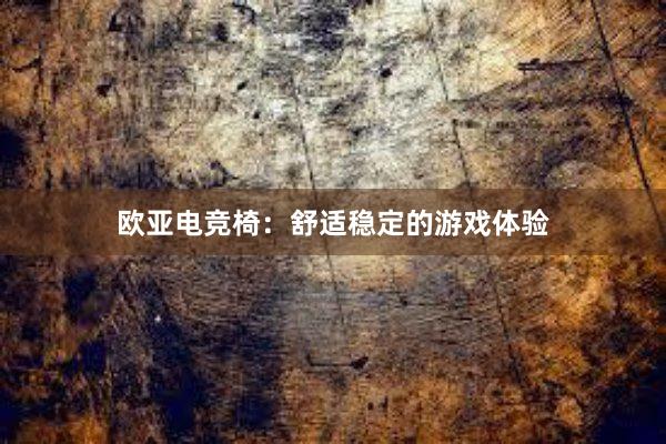 欧亚电竞椅：舒适稳定的游戏体验