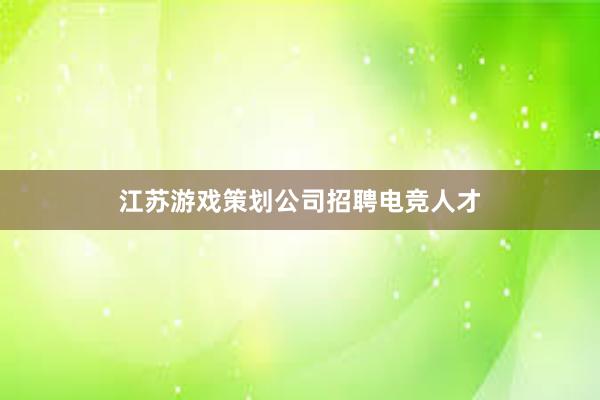 江苏游戏策划公司招聘电竞人才