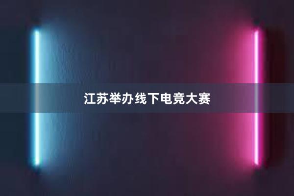 江苏举办线下电竞大赛