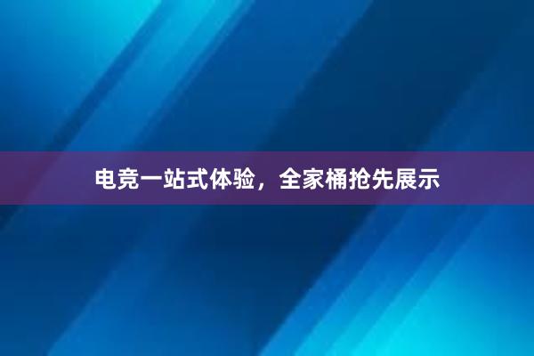 电竞一站式体验，全家桶抢先展示