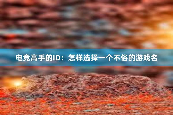 电竞高手的ID：怎样选择一个不俗的游戏名