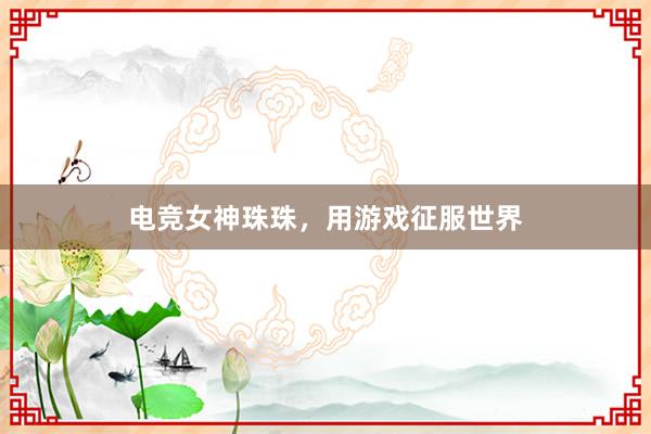 电竞女神珠珠，用游戏征服世界