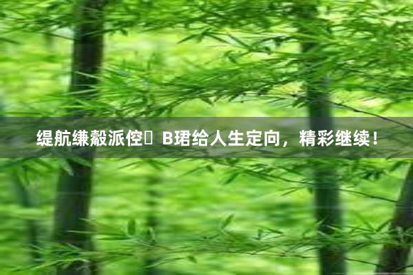 缇航缣觳派倥B珺给人生定向，精彩继续！