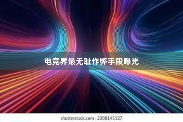 电竞界最无耻作弊手段曝光