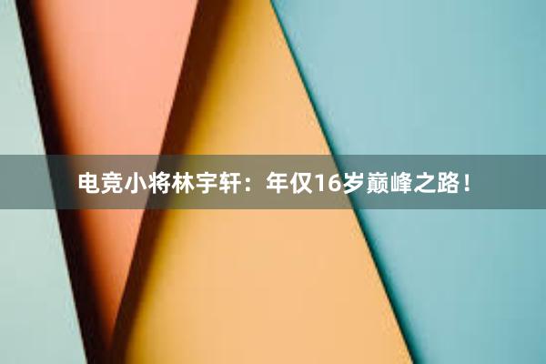 电竞小将林宇轩：年仅16岁巅峰之路！