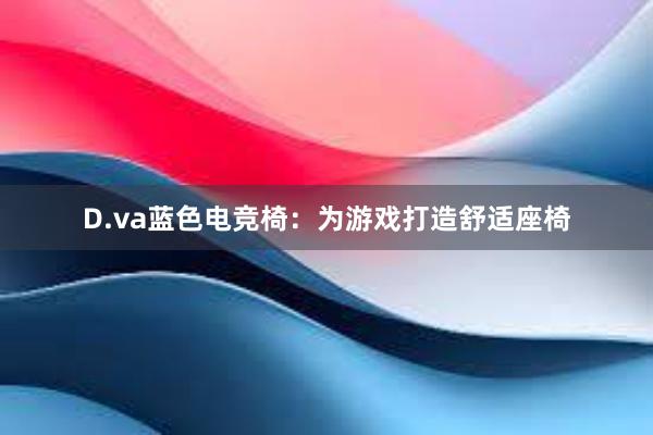 D.va蓝色电竞椅：为游戏打造舒适座椅