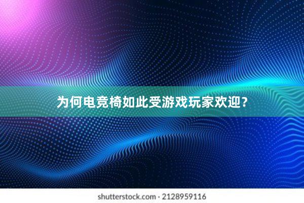 为何电竞椅如此受游戏玩家欢迎？