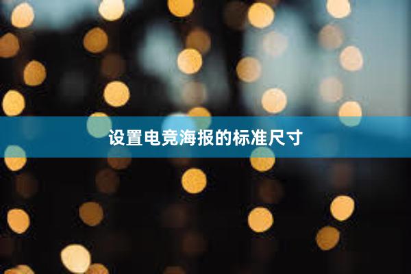 设置电竞海报的标准尺寸