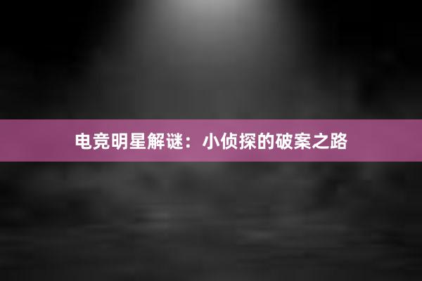 电竞明星解谜：小侦探的破案之路