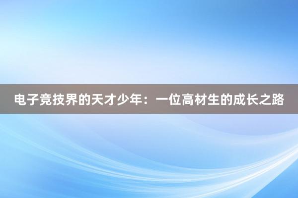 电子竞技界的天才少年：一位高材生的成长之路