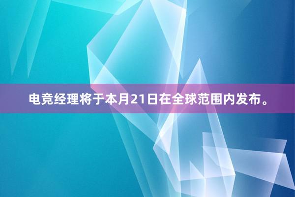 电竞经理将于本月21日在全球范围内发布。