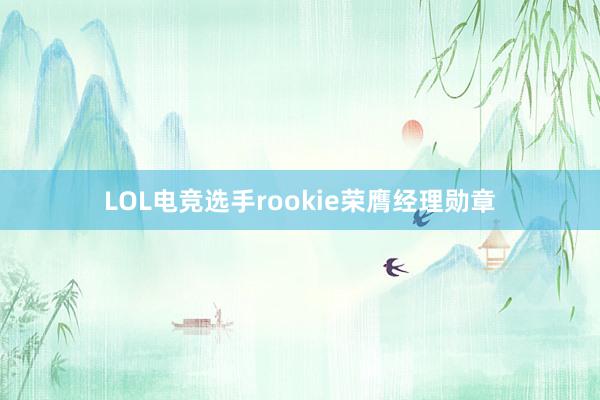 LOL电竞选手rookie荣膺经理勋章