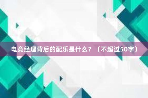 电竞经理背后的配乐是什么？（不超过50字）