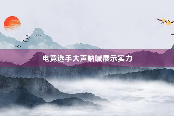 电竞选手大声呐喊展示实力