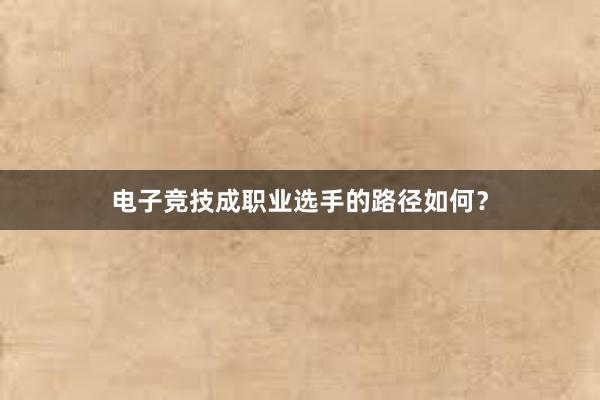 电子竞技成职业选手的路径如何？