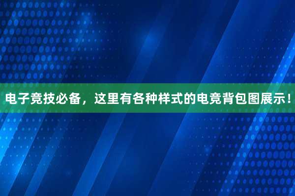 电子竞技必备，这里有各种样式的电竞背包图展示！