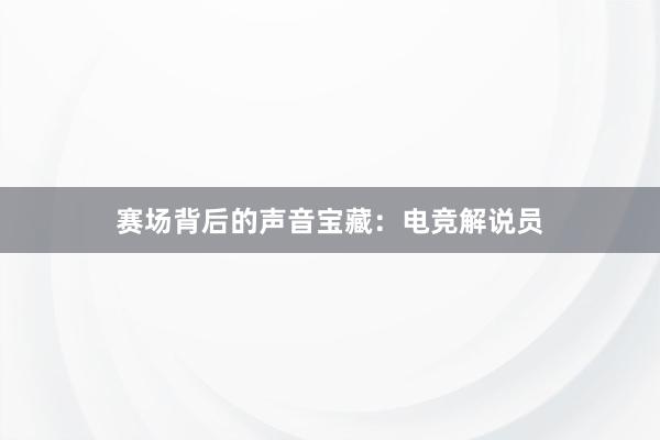 赛场背后的声音宝藏：电竞解说员