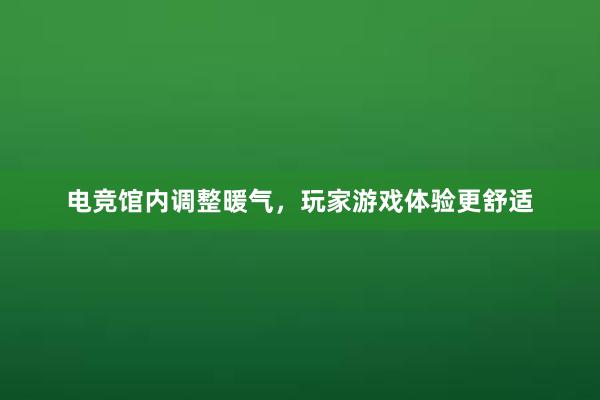 电竞馆内调整暖气，玩家游戏体验更舒适