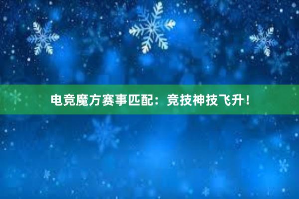 电竞魔方赛事匹配：竞技神技飞升！