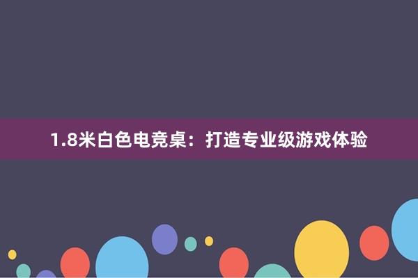 1.8米白色电竞桌：打造专业级游戏体验