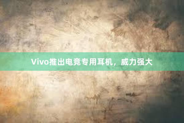 Vivo推出电竞专用耳机，威力强大