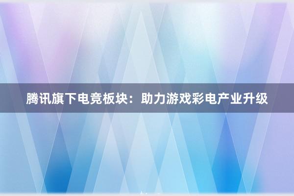 腾讯旗下电竞板块：助力游戏彩电产业升级