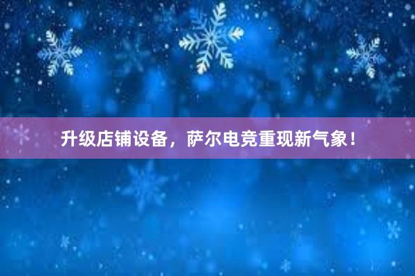 升级店铺设备，萨尔电竞重现新气象！