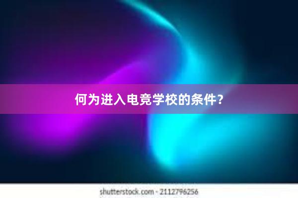 何为进入电竞学校的条件？