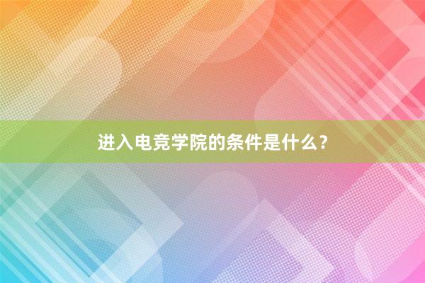 进入电竞学院的条件是什么？