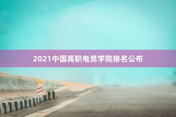 2021中国高职电竞学院排名公布