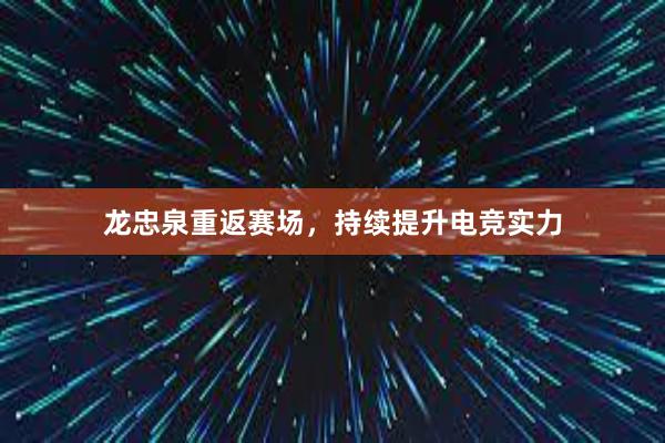 龙忠泉重返赛场，持续提升电竞实力